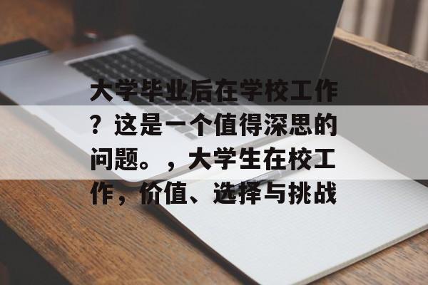 大学毕业后在学校工作？这是一个值得深思的问题。，大学生在校工作，价值、选择与挑战