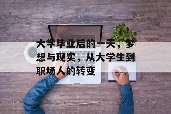 大学毕业后的一天，梦想与现实，从大学生到职场人的转变