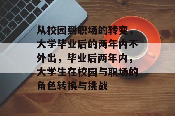 从校园到职场的转变，大学毕业后的两年内不外出，毕业后两年内，大学生在校园与职场的角色转换与挑战