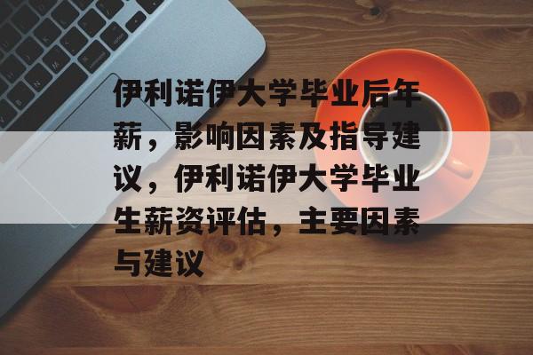 伊利诺伊大学毕业后年薪，影响因素及指导建议，伊利诺伊大学毕业生薪资评估，主要因素与建议