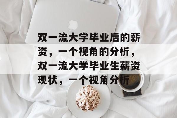 双一流大学毕业后的薪资，一个视角的分析，双一流大学毕业生薪资现状，一个视角分析