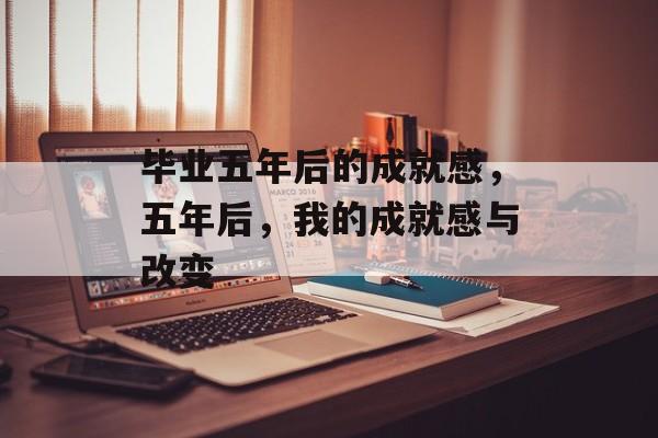 毕业五年后的成就感，五年后，我的成就感与改变