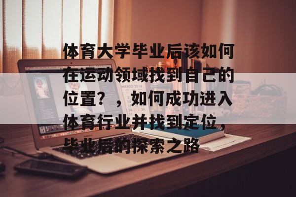 体育大学毕业后该如何在运动领域找到自己的位置？，如何成功进入体育行业并找到定位，毕业后的探索之路
