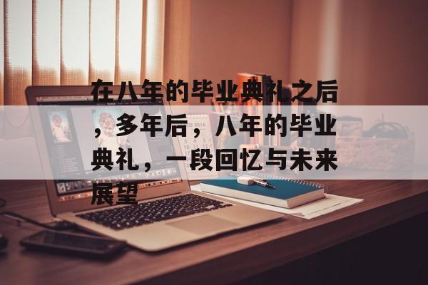 在八年的毕业典礼之后，多年后，八年的毕业典礼，一段回忆与未来展望