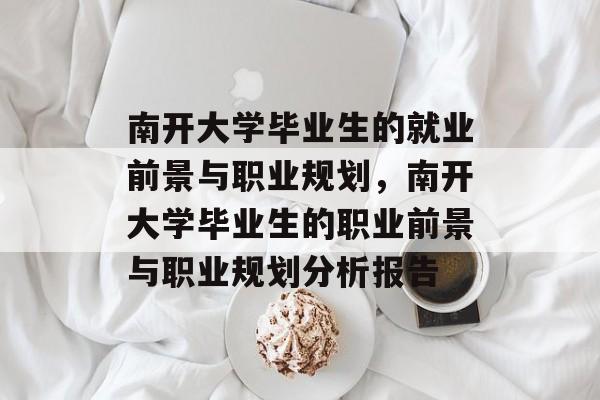 南开大学毕业生的就业前景与职业规划，南开大学毕业生的职业前景与职业规划分析报告