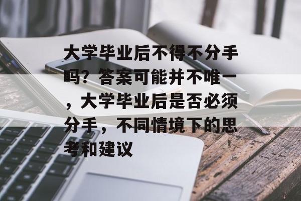 大学毕业后不得不分手吗？答案可能并不唯一，大学毕业后是否必须分手，不同情境下的思考和建议