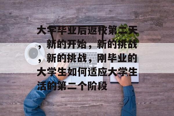 大学毕业后返校第二天，新的开始，新的挑战，新的挑战，刚毕业的大学生如何适应大学生活的第二个阶段