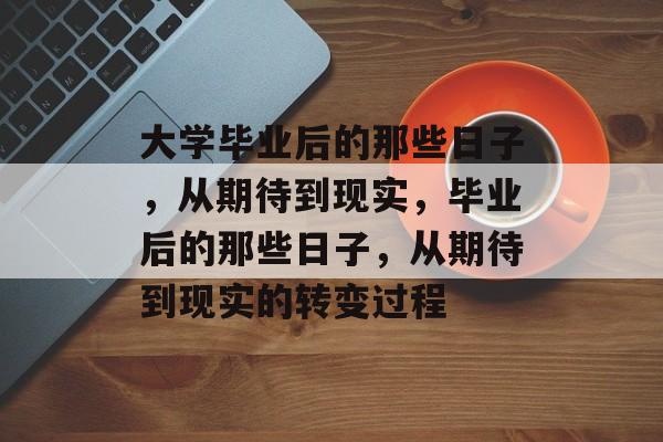 大学毕业后的那些日子，从期待到现实，毕业后的那些日子，从期待到现实的转变过程