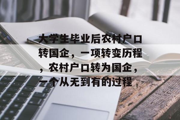 大学生毕业后农村户口转国企,一项转变历程,农村户口转为国企,一个从无到有的过程 大学生毕业后农村户口转国企,一项转变历程,农村户口转为国企,一个从无到有的过程