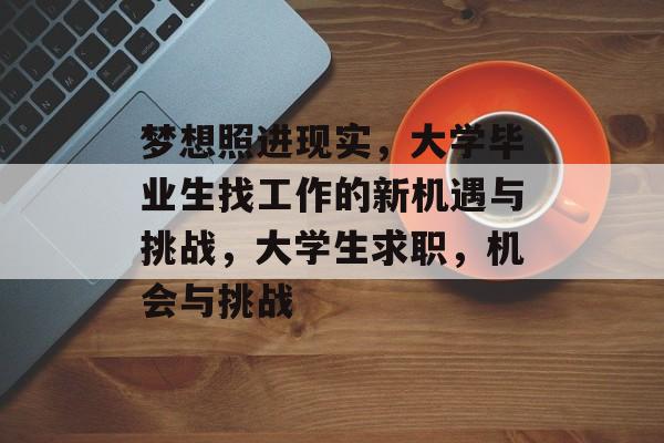 梦想照进现实，大学毕业生找工作的新机遇与挑战，大学生求职，机会与挑战