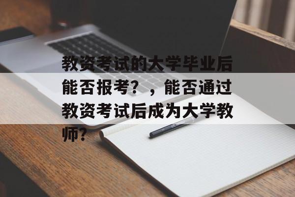 教资考试的大学毕业后能否报考？，能否通过教资考试后成为大学教师？