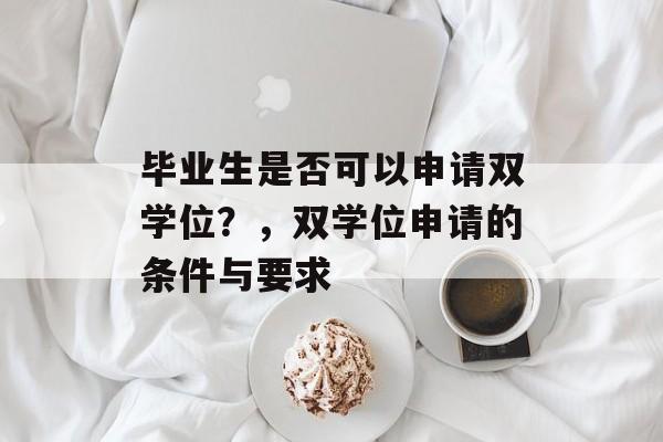 毕业生是否可以申请双学位？，双学位申请的条件与要求