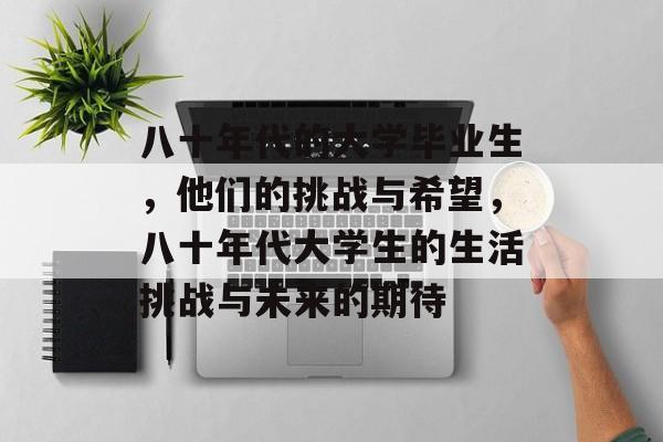 八十年代的大学毕业生，他们的挑战与希望，八十年代大学生的生活挑战与未来的期待