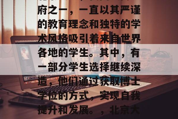 北京大学，我国最高学府之一，一直以其严谨的教育理念和独特的学术风格吸引着来自世界各地的学生。其中，有一部分学生选择继续深造，他们通过获取博士学位的方式，实现自我提升和发展。，北京大学博士生深造历程