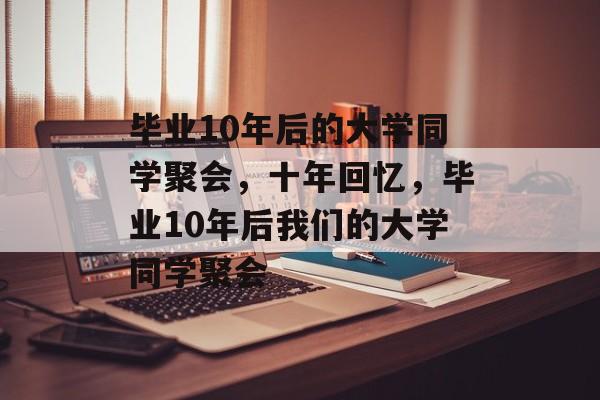 毕业10年后的大学同学聚会，十年回忆，毕业10年后我们的大学同学聚会