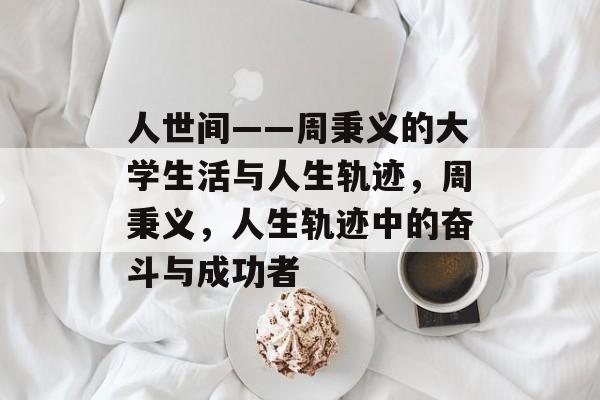 人世间——周秉义的大学生活与人生轨迹,周秉义,人生轨迹中的奋斗与成功者 人世间——周秉义的大学生活与人生轨迹,周秉义,人生轨迹中的奋斗与成功者
