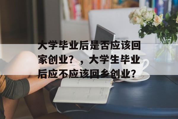 大学毕业后是否应该回家创业？，大学生毕业后应不应该回乡创业？
