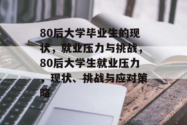 80后大学毕业生的现状，就业压力与挑战，80后大学生就业压力，现状、挑战与应对策略