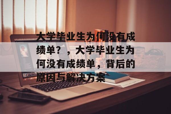 大学毕业生为何没有成绩单？，大学毕业生为何没有成绩单，背后的原因与解决方案