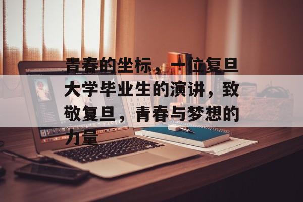 青春的坐标,一位复旦大学毕业生的演讲,致敬复旦,青春与梦想的力量 青春的坐标,一位复旦大学毕业生的演讲,致敬复旦,青春与梦想的力量