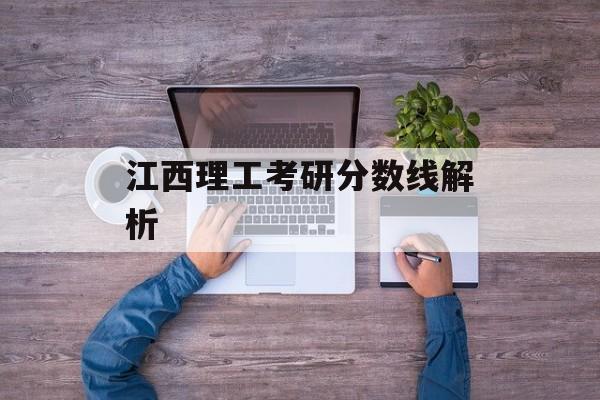 江西理工考研分数线解析 江西理工考研分数线解析