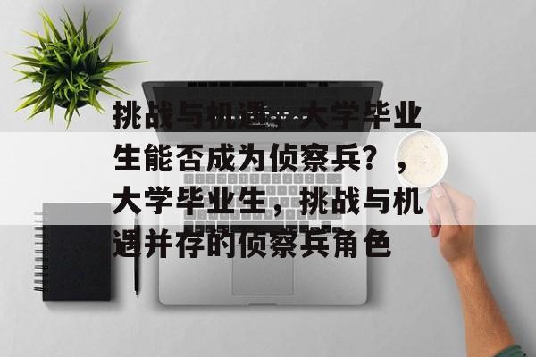 挑战与机遇，大学毕业生能否成为侦察兵？，大学毕业生，挑战与机遇并存的侦察兵角色