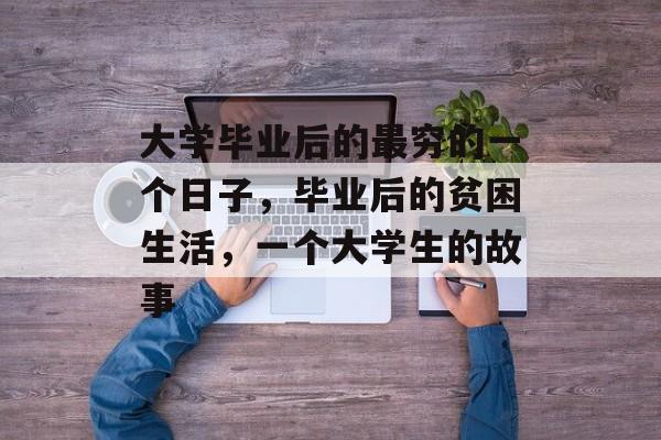 大学毕业后的最穷的一个日子，毕业后的贫困生活，一个大学生的故事