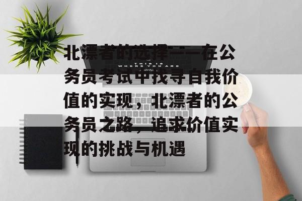 北漂者的选择——在公务员考试中找寻自我价值的实现，北漂者的公务员之路，追求价值实现的挑战与机遇