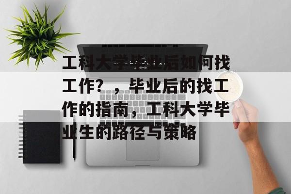 工科大学毕业后如何找工作?,毕业后的找工作的指南,工科大学毕业生的路径与策略 工科大学毕业后如何找工作?,毕业后的找工作的指南,工科大学毕业生的路径与策略