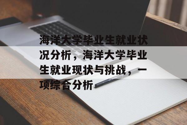 海洋大学毕业生就业状况分析,海洋大学毕业生就业现状与挑战,一项综合分析 海洋大学毕业生就业状况分析,海洋大学毕业生就业现状与挑战,一项综合分析