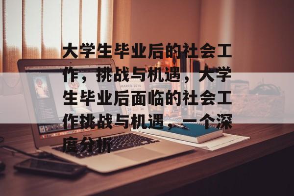 大学生毕业后的社会工作,挑战与机遇,大学生毕业后面临的社会工作挑战与机遇,一个深度分析 大学生毕业后的社会工作,挑战与机遇,大学生毕业后面临的社会工作挑战与机遇,一个深度分析