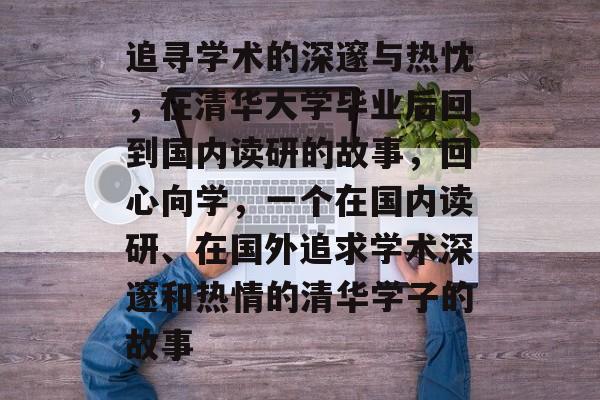 追寻学术的深邃与热忱，在清华大学毕业后回到国内读研的故事，回心向学，一个在国内读研、在国外追求学术深邃和热情的清华学子的故事
