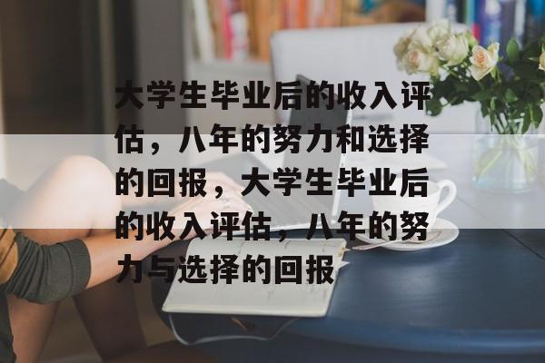 大学生毕业后的收入评估，八年的努力和选择的回报，大学生毕业后的收入评估，八年的努力与选择的回报