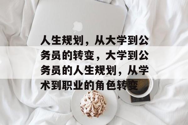 人生规划，从大学到公务员的转变，大学到公务员的人生规划，从学术到职业的角色转变