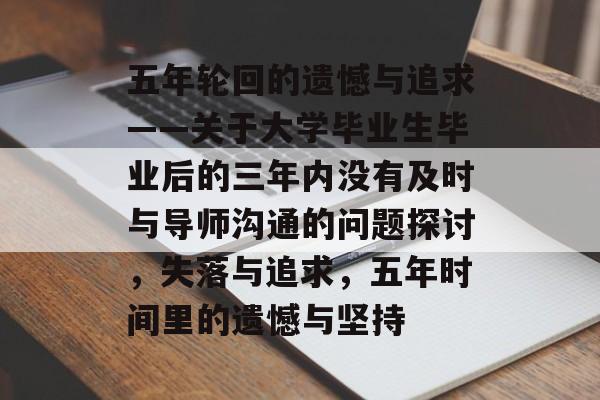 五年轮回的遗憾与追求——关于大学毕业生毕业后的三年内没有及时与导师沟通的问题探讨，失落与追求，五年时间里的遗憾与坚持