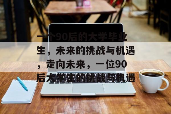一个90后的大学毕业生，未来的挑战与机遇，走向未来，一位90后大学生的挑战与机遇