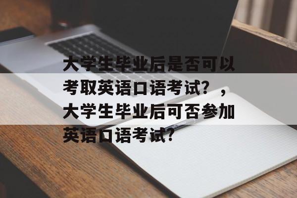 大学生毕业后是否可以考取英语口语考试?,大学生毕业后可否参加英语口语考试? 大学生毕业后是否可以考取英语口语考试?,大学生毕业后可否参加英语口语考试?