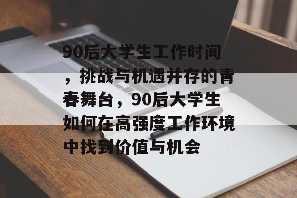 90后大学生工作时间,挑战与机遇并存的青春舞台,90后大学生如何在高强度工作环境中找到价值与机会 90后大学生工作时间,挑战与机遇并存的青春舞台,90后大学生如何在高强度工作环境中找到价值与机会