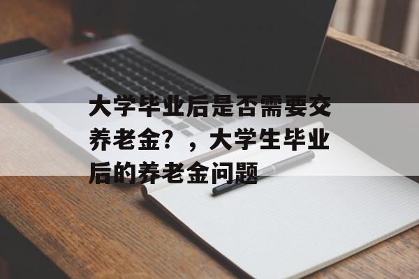大学毕业后是否需要交养老金？，大学生毕业后的养老金问题