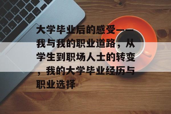 大学毕业后的感受——我与我的职业道路，从学生到职场人士的转变，我的大学毕业经历与职业选择