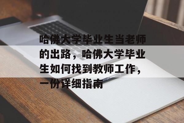 哈佛大学毕业生当老师的出路,哈佛大学毕业生如何找到教师工作,一份详细指南 哈佛大学毕业生当老师的出路,哈佛大学毕业生如何找到教师工作,一份详细指南
