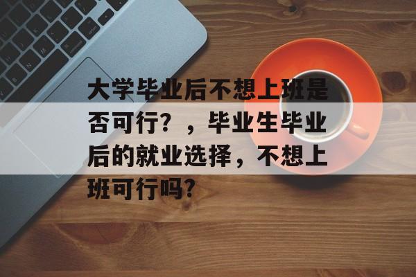 大学毕业后不想上班是否可行？，毕业生毕业后的就业选择，不想上班可行吗?
