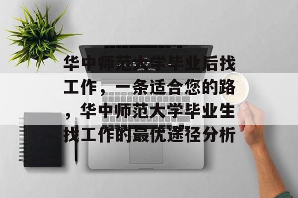 华中师范大学毕业后找工作,一条适合您的路,华中师范大学毕业生找工作的最优途径分析 华中师范大学毕业后找工作,一条适合您的路,华中师范大学毕业生找工作的最优途径分析