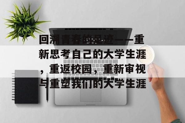 回溯青春的足迹——重新思考自己的大学生涯，重返校园，重新审视与重塑我们的大学生涯