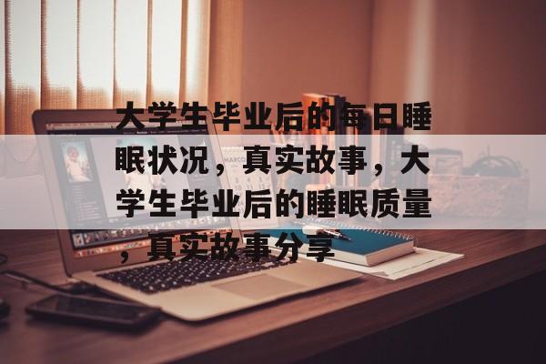 大学生毕业后的每日睡眠状况，真实故事，大学生毕业后的睡眠质量，真实故事分享