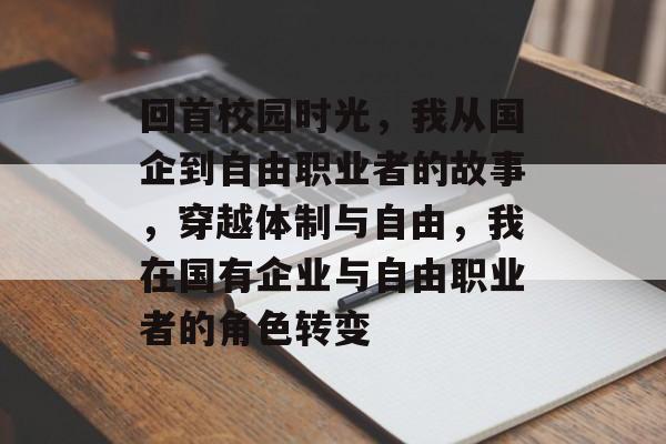 回首校园时光，我从国企到自由职业者的故事，穿越体制与自由，我在国有企业与自由职业者的角色转变