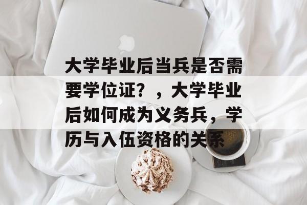 大学毕业后当兵是否需要学位证？，大学毕业后如何成为义务兵，学历与入伍资格的关系