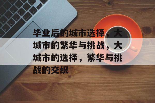 毕业后的城市选择，大城市的繁华与挑战，大城市的选择，繁华与挑战的交织