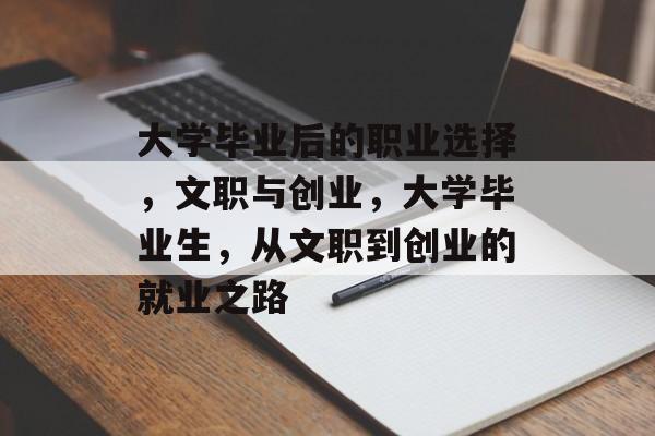 大学毕业后的职业选择，文职与创业，大学毕业生，从文职到创业的就业之路