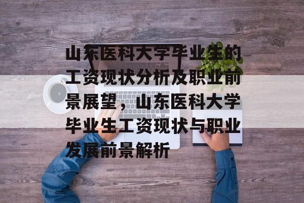 山东医科大学毕业生的工资现状分析及职业前景展望，山东医科大学毕业生工资现状与职业发展前景解析